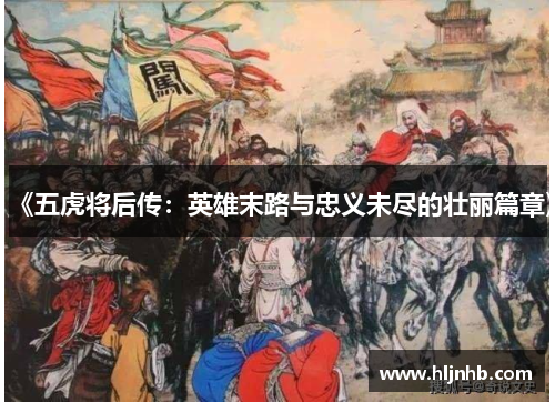 《五虎将后传：英雄末路与忠义未尽的壮丽篇章》